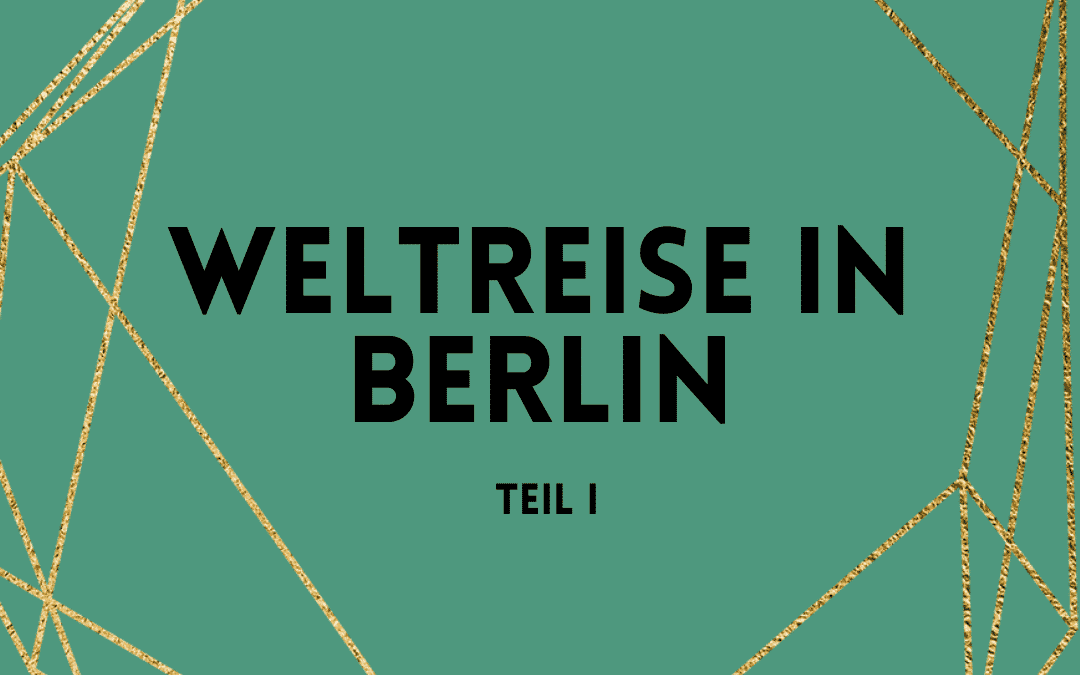 Eine Weltreise in Berlin – Teil I