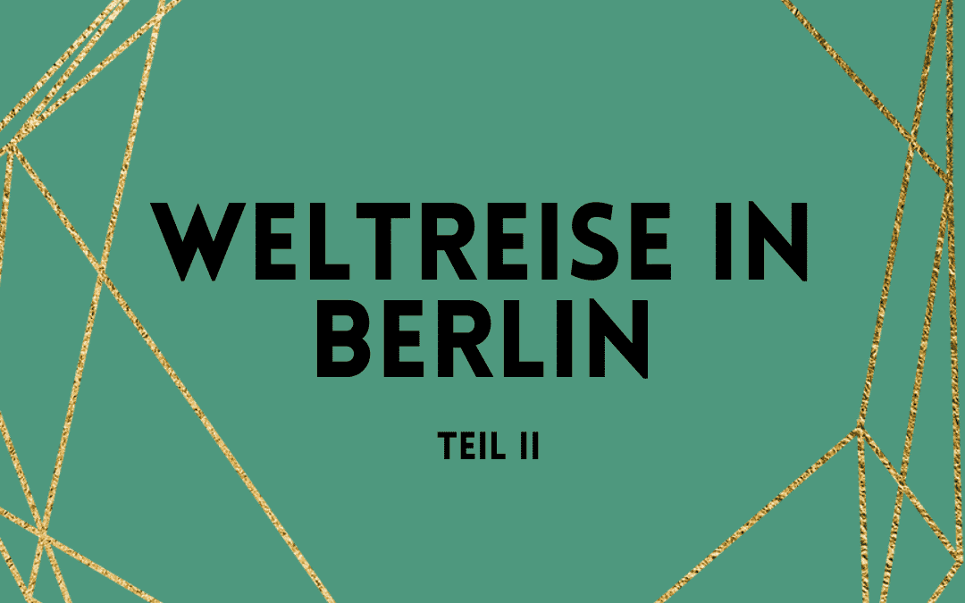 Weltreise in Berlin – Teil II