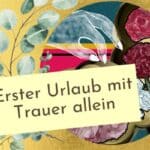 Trauer im Urlaub. Der erste Urlaub nach dem Verlust allein