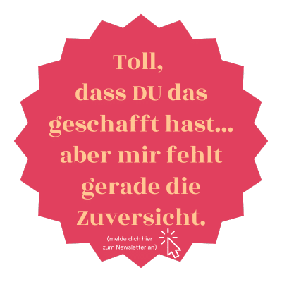 toll, dass du das geschafft hast, aber mir fehlt die Zuversicht
