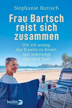 Frau Bartsch reist sich zusammen: Wie ich auszog, das Trauern zu lernen, und unterwegs das Glück fand | Das besondere Buch zum Thema »Trauer«