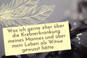 Was ich gerne eher über die Krebserkrankung meines Mannes und über mein Leben als Witwe gewusst hätte