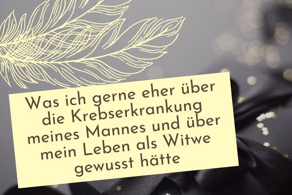 Was ich gerne eher über die Krebserkrankung meines Mannes und über mein Leben als Witwe gewusst hätte